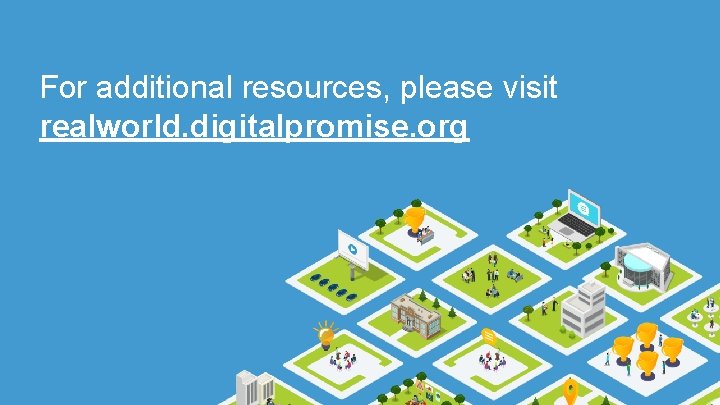 For additional resources, please visit realworld. digitalpromise. org 