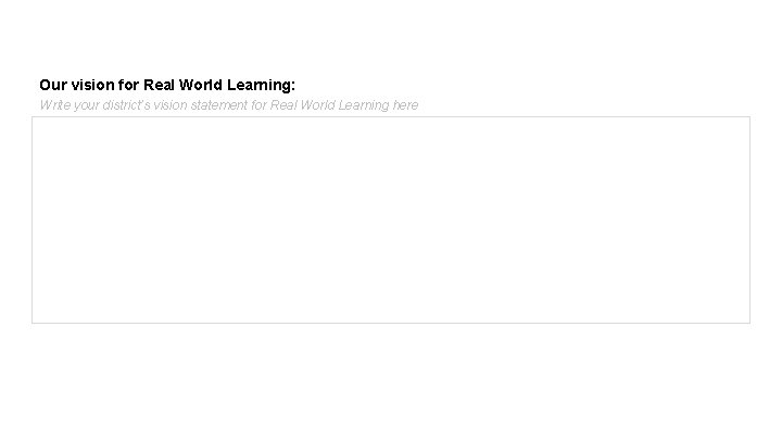 Our vision for Real World Learning: Write your district’s vision statement for Real World