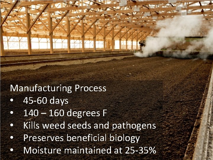 Manufacturing Process • 45 -60 days • 140 – 160 degrees F • Kills Manufacturing Process • 45 -60 days • 140 – 160 degrees F • Kills