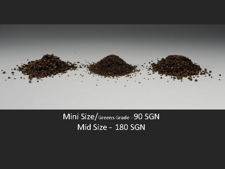 Mini Size/Greens Grade - 90 SGN Mid Size - 180 SGN Mini Size/Greens Grade - 90 SGN Mid Size - 180 SGN