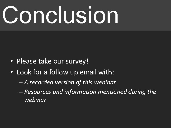 Conclusion • Please take our survey! • Look for a follow up email with: Conclusion • Please take our survey! • Look for a follow up email with: