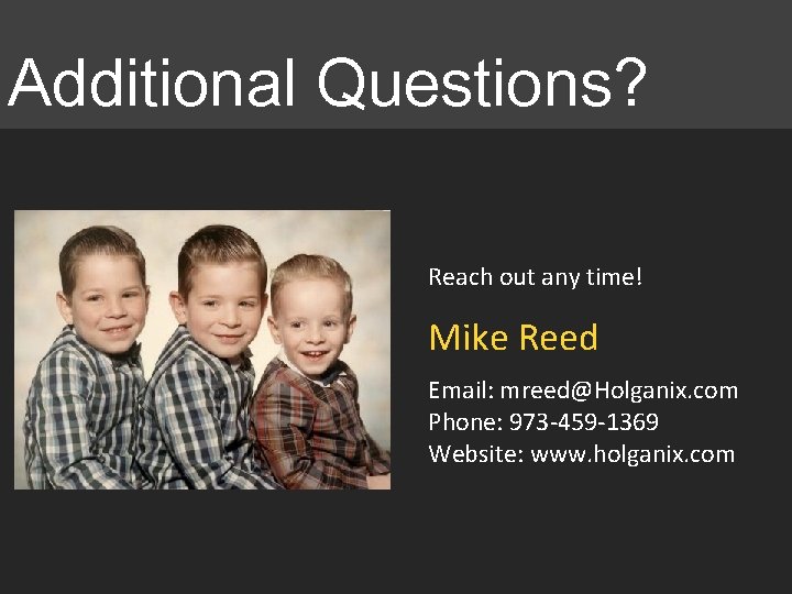 Additional Questions? Reach out any time! Mike Reed Email: mreed@Holganix. com Phone: 973 -459 Additional Questions? Reach out any time! Mike Reed Email: mreed@Holganix. com Phone: 973 -459