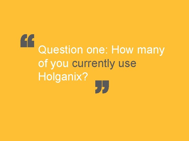“ “ Question one: How many of you currently use Holganix? “ “ Question one: How many of you currently use Holganix?