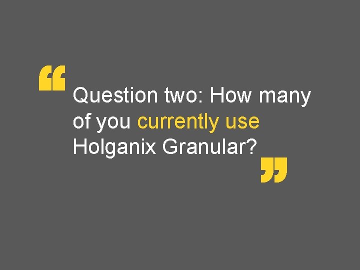 “ “ Question two: How many of you currently use Holganix Granular? “ “ Question two: How many of you currently use Holganix Granular?