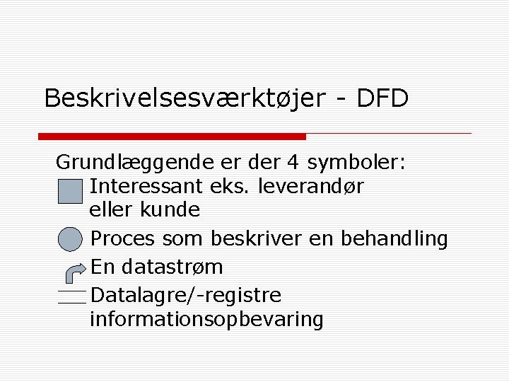 Beskrivelsesværktøjer - DFD Grundlæggende er der 4 symboler: Interessant eks. leverandør eller kunde Proces