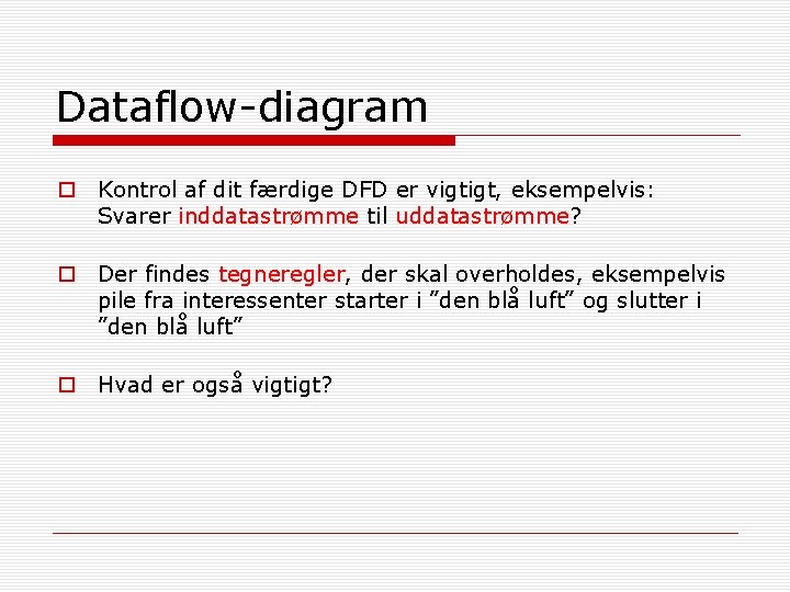 Dataflow-diagram o Kontrol af dit færdige DFD er vigtigt, eksempelvis: Svarer inddatastrømme til uddatastrømme?