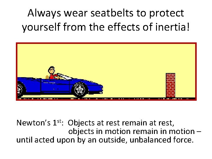 Always wear seatbelts to protect yourself from the effects of inertia! Newton’s 1 st: