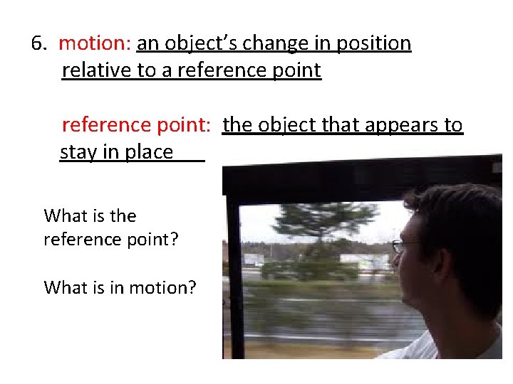 6. motion: an object’s change in position relative to a reference point: the object