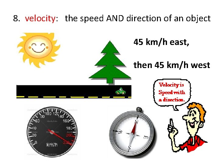 8. velocity: the speed AND direction of an object 45 km/h east, then 45