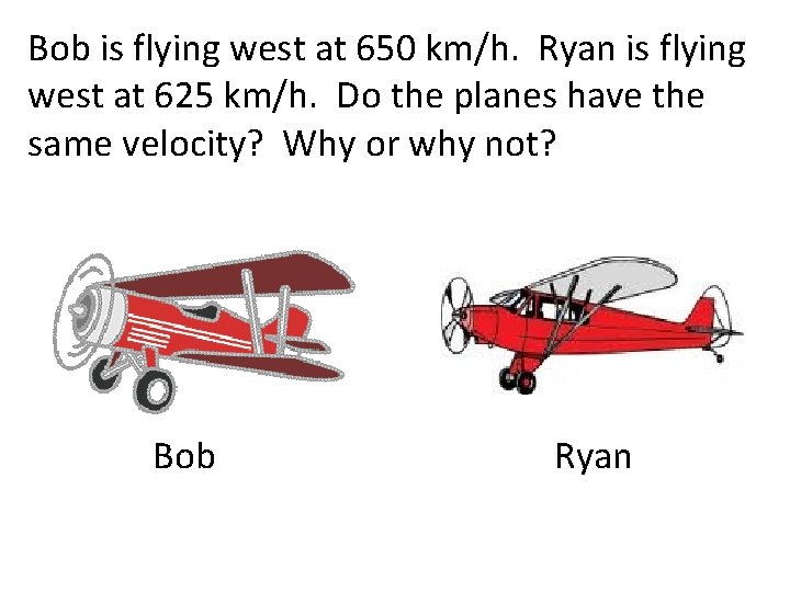 Bob is flying west at 650 km/h. Ryan is flying west at 625 km/h.
