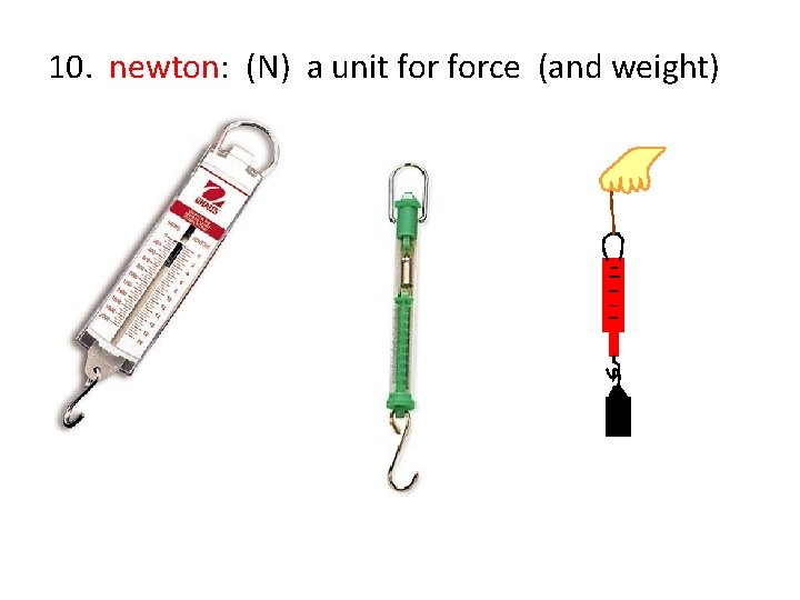 10. newton: (N) a unit force (and weight) 