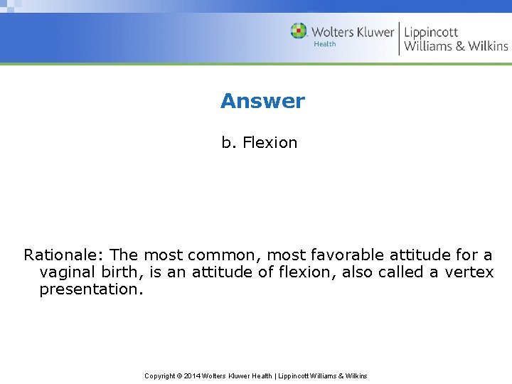 Answer b. Flexion Rationale: The most common, most favorable attitude for a vaginal birth,