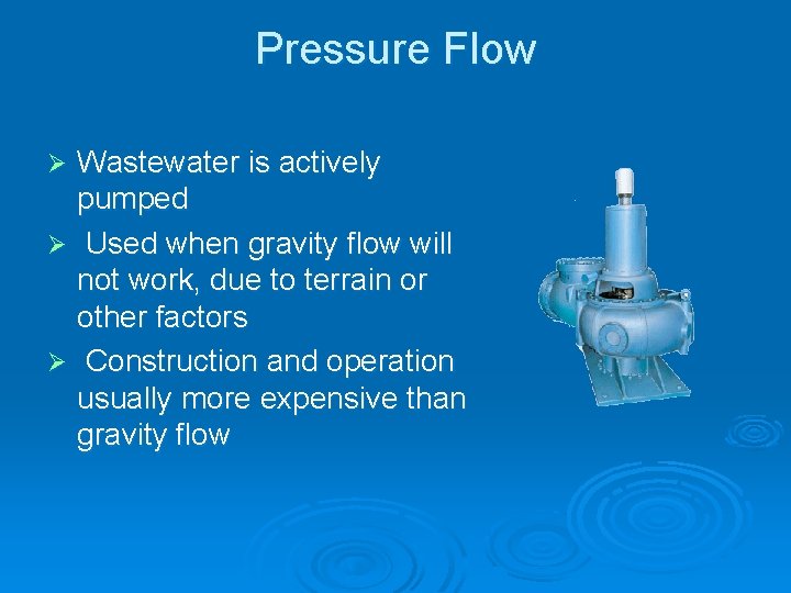 Pressure Flow Wastewater is actively pumped Ø Used when gravity flow will not work,