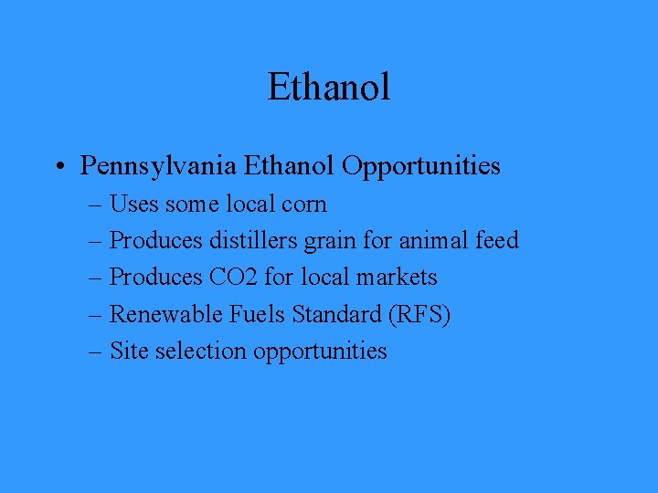 Ethanol • Pennsylvania Ethanol Opportunities – Uses some local corn – Produces distillers grain