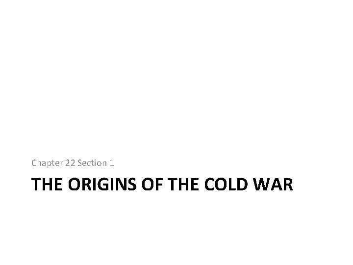 Chapter 22 Section 1 THE ORIGINS OF THE COLD WAR 