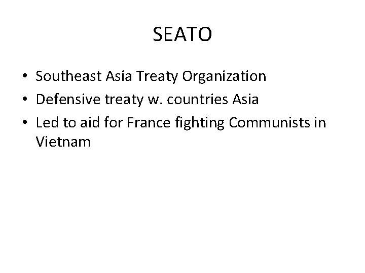 SEATO • Southeast Asia Treaty Organization • Defensive treaty w. countries Asia • Led