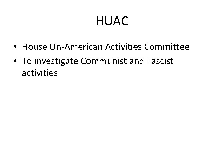 HUAC • House Un-American Activities Committee • To investigate Communist and Fascist activities 