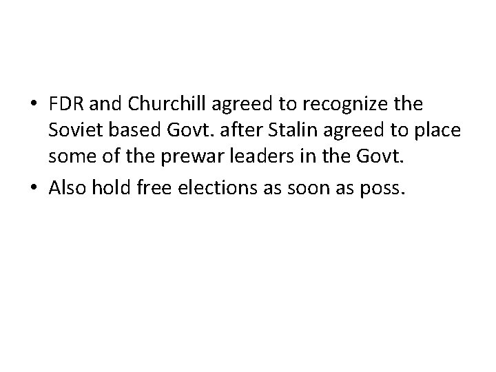  • FDR and Churchill agreed to recognize the Soviet based Govt. after Stalin