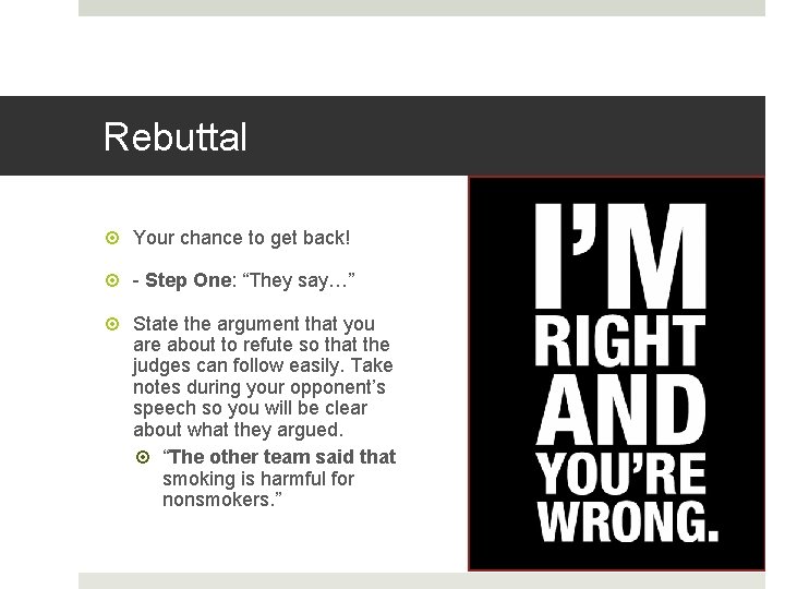 Rebuttal Your chance to get back! - Step One: “They say…” State the argument