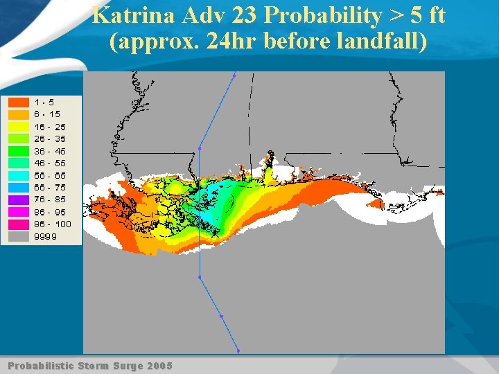 Katrina Adv 23 Probability > 5 ft (approx. 24 hr before landfall) Probabilistic Storm