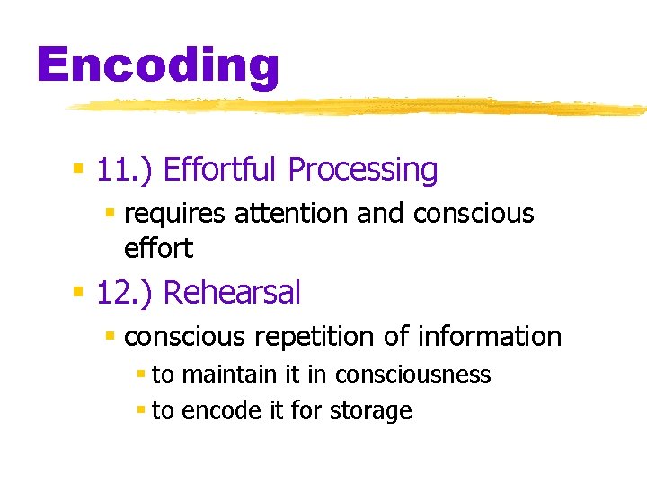 Encoding § 11. ) Effortful Processing § requires attention and conscious effort § 12.