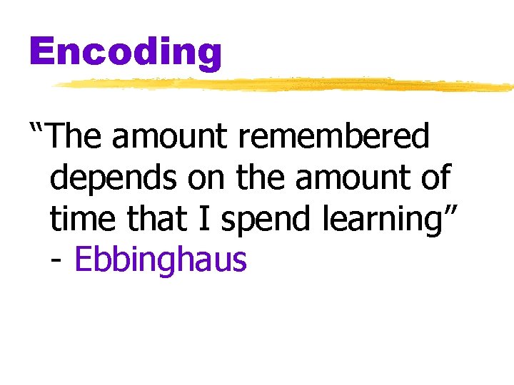 Encoding “The amount remembered depends on the amount of time that I spend learning”