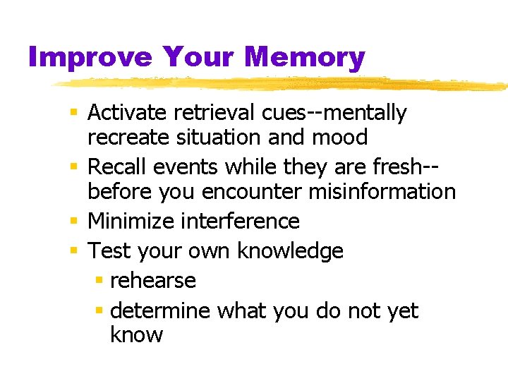 Improve Your Memory § Activate retrieval cues--mentally recreate situation and mood § Recall events