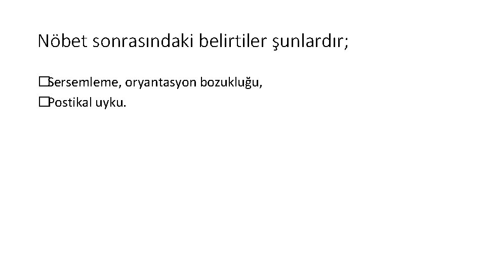 Nöbet sonrasındaki belirtiler şunlardır; �Sersemleme, oryantasyon bozukluğu, �Postikal uyku. 