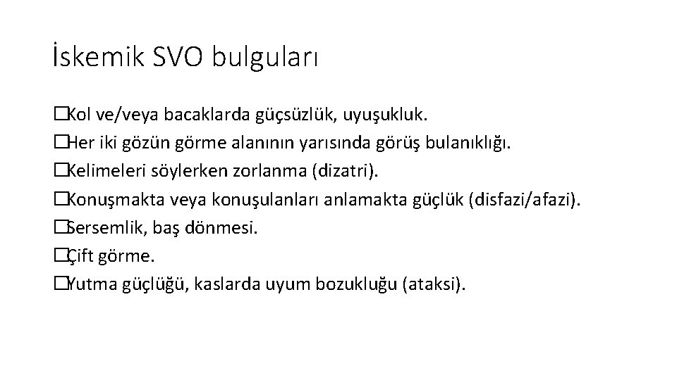 İskemik SVO bulguları �Kol ve/veya bacaklarda güçsüzlük, uyuşukluk. �Her iki gözün görme alanının yarısında