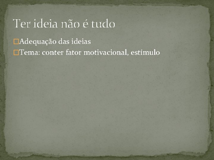 Ter ideia não é tudo �Adequação das ideias �Tema: conter fator motivacional, estímulo 