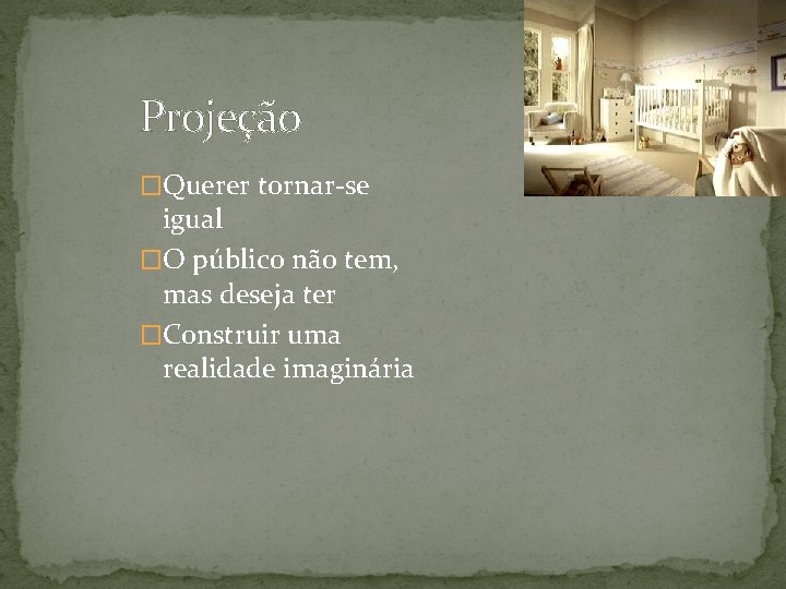 Projeção �Querer tornar-se igual �O público não tem, mas deseja ter �Construir uma realidade