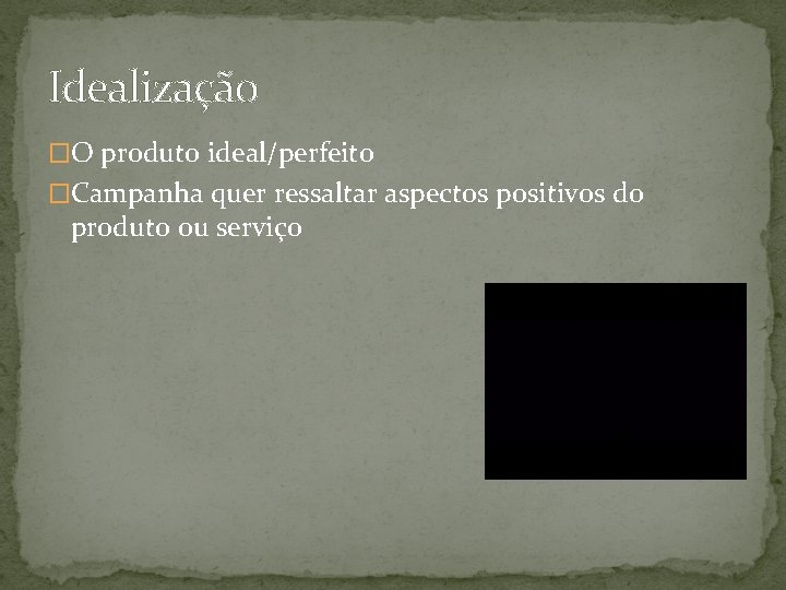 Idealização �O produto ideal/perfeito �Campanha quer ressaltar aspectos positivos do produto ou serviço 