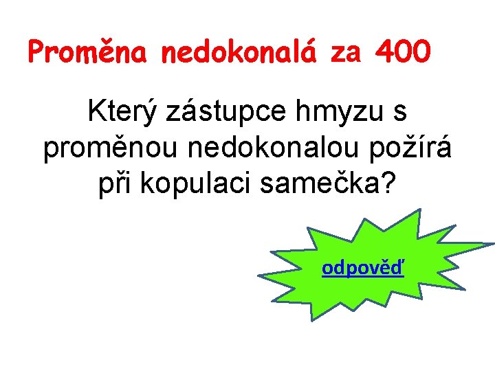 Proměna nedokonalá za 400 Který zástupce hmyzu s proměnou nedokonalou požírá při kopulaci samečka?