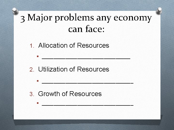 3 Major problems any economy can face: 1. Allocation of Resources § _______________ 2.