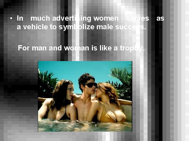  • In much advertising women serves as a vehicle to symbolize male success.