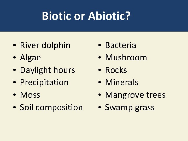Biotic or Abiotic? • • • River dolphin Algae Daylight hours Precipitation Moss Soil