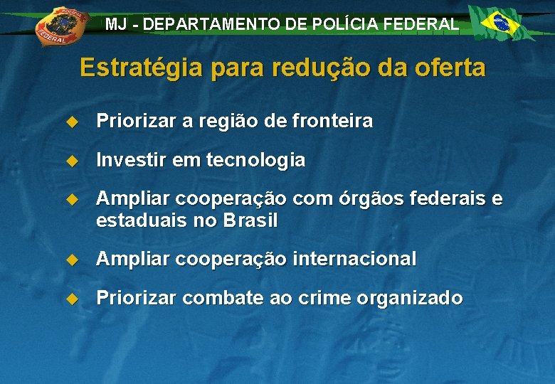 MJ - DEPARTAMENTO DE POLÍCIA FEDERAL Estratégia para redução da oferta u Priorizar a