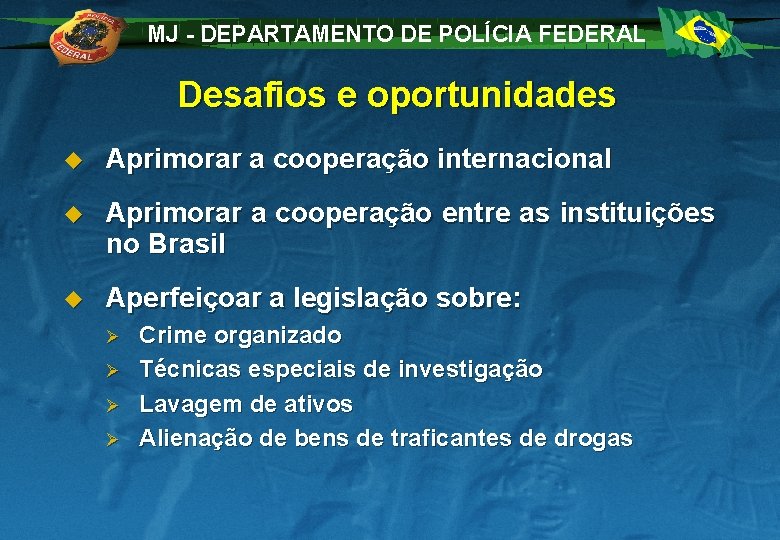 MJ - DEPARTAMENTO DE POLÍCIA FEDERAL Desafios e oportunidades u Aprimorar a cooperação internacional