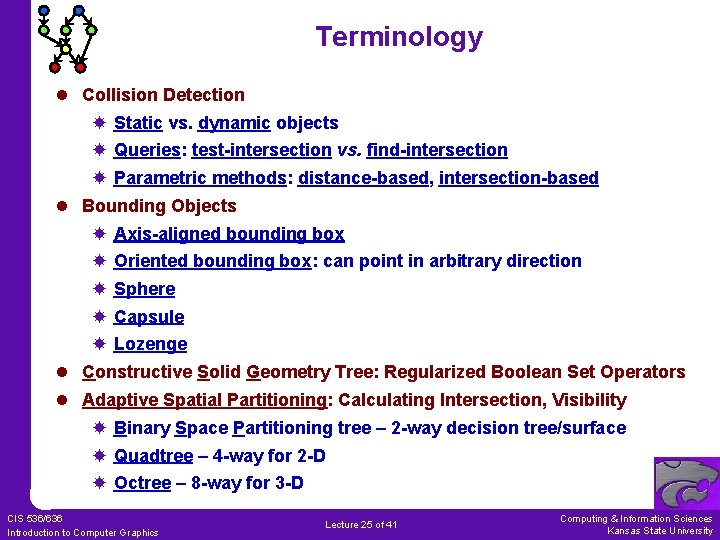 Terminology l Collision Detection Static vs. dynamic objects Queries: test-intersection vs. find-intersection Parametric methods: