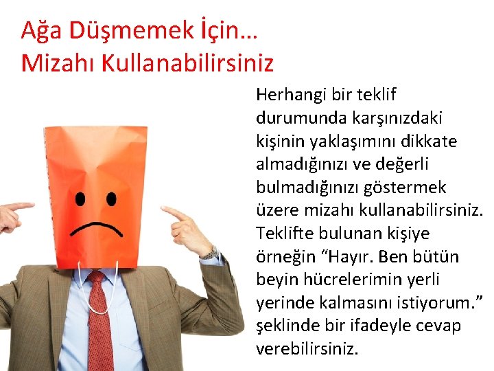 Ağa Düşmemek İçin… Mizahı Kullanabilirsiniz Herhangi bir teklif durumunda karşınızdaki kişinin yaklaşımını dikkate almadığınızı