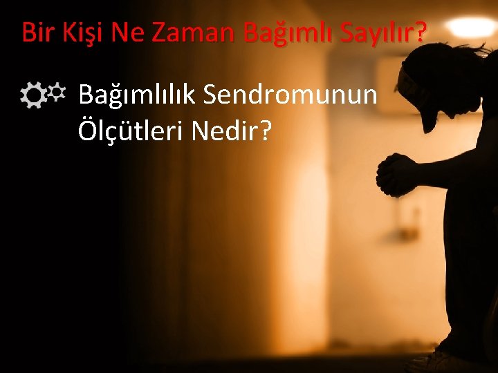 Bir Kişi Ne Zaman Bağımlı Sayılır? Bağımlılık Sendromunun Ölçütleri Nedir? 