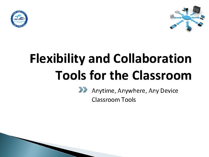 Flexibility and Collaboration Tools for the Classroom Anytime, Anywhere, Any Device Classroom Tools 16