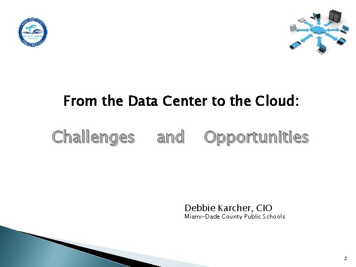 From the Data Center to the Cloud: Challenges and Opportunities Debbie Karcher, CIO Miami-Dade