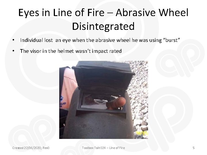 Eyes in Line of Fire – Abrasive Wheel Disintegrated • Individual lost an eye