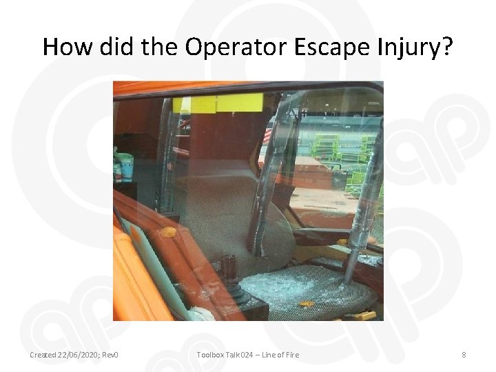 How did the Operator Escape Injury? Created 22/06/2020; Rev 0 Toolbox Talk 024 –