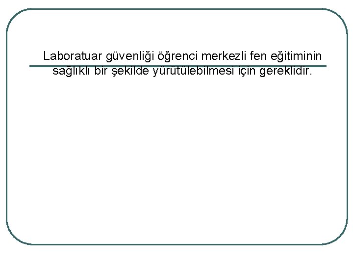 Laboratuar güvenliği öğrenci merkezli fen eğitiminin sağlıklı bir şekilde yürütülebilmesi için gereklidir. 