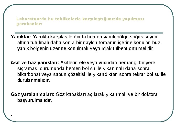 Laboratuarda bu tehlikelerle karşılaştığımızda yapılması gerekenler: Yanıklar: Yanıkla karşılaşıldığında hemen yanık bölge soğuk suyun