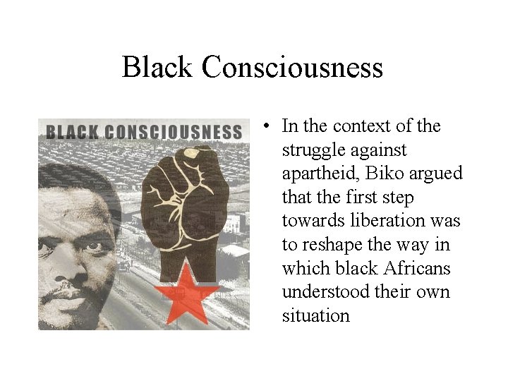 Black Consciousness • In the context of the struggle against apartheid, Biko argued that