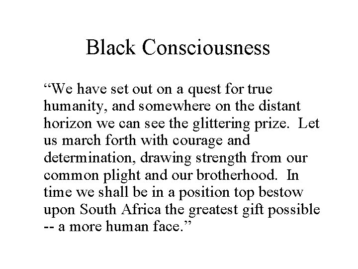 Black Consciousness “We have set out on a quest for true humanity, and somewhere