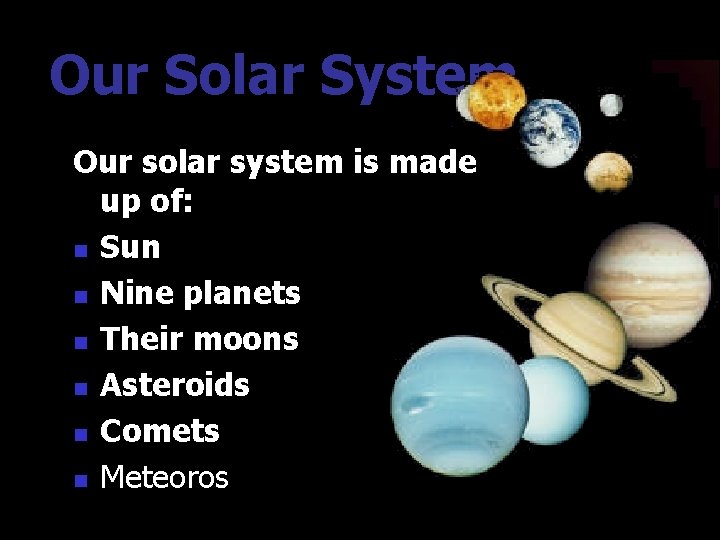 Our Solar System Our solar system is made up of: n Sun n Nine Our Solar System Our solar system is made up of: n Sun n Nine